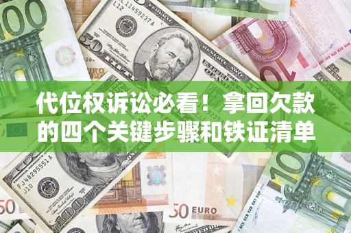 济南代位权诉讼必看!拿回欠款的四个关键步骤和铁证清单 济南代位权诉讼必看!拿回欠款的四个关键步骤和铁证清单