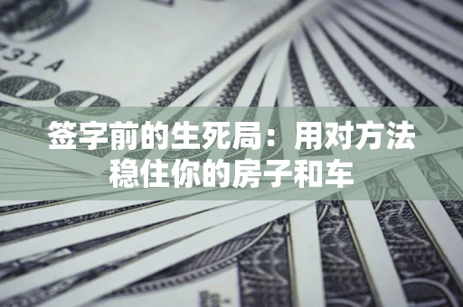 济南签字前的生死局：用对方法稳住你的房子和车