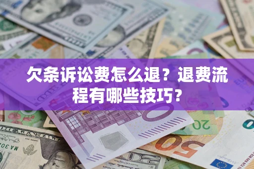 济南欠条诉讼费怎么退？退费流程有哪些技巧？