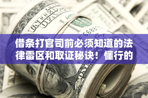 济南借条打官司前必须知道的法律雷区和取证秘诀！懂行的人已经留好这些证据