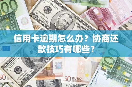 济南信用卡逾期怎么办？协商还款技巧有哪些？