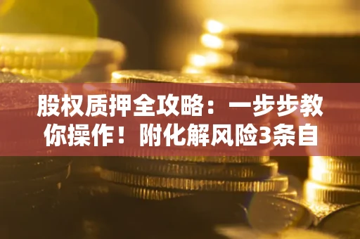 济南股权质押全攻略：一步步教你操作！附化解风险3条自救法则