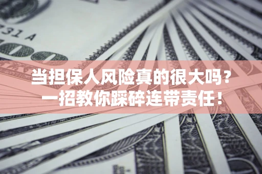 济南当担保人风险真的很大吗？一招教你踩碎连带责任！