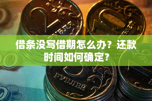 济南借条没写借期怎么办？还款时间如何确定？