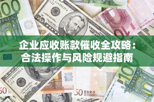 济南企业应收账款催收全攻略：合法操作与风险规避指南