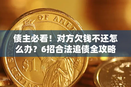 济南债主必看！对方欠钱不还怎么办？6招合法追债全攻略