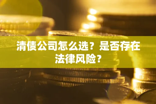 济南清债公司怎么选？是否存在法律风险？