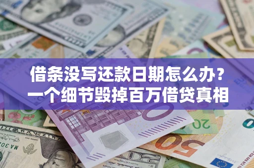 济南借条没写还款日期怎么办？一个细节毁掉百万借贷真相