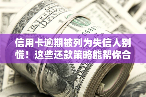 济南信用卡逾期被列为失信人别慌！这些还款策略能帮你合法止损