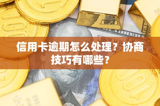 济南信用卡逾期怎么处理？协商技巧有哪些？