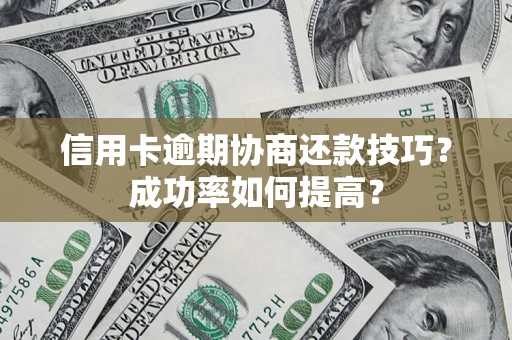 济南信用卡逾期协商还款技巧？成功率如何提高？