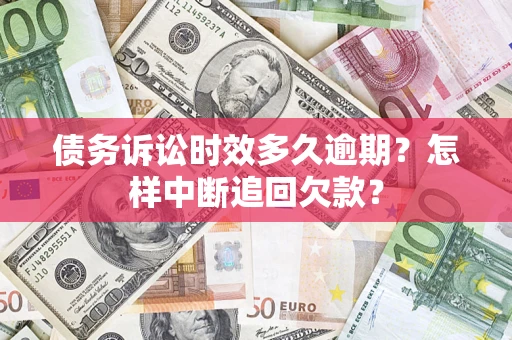 济南债务诉讼时效多久逾期？怎样中断追回欠款？