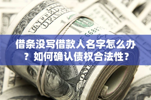 济南借条没写借款人名字怎么办？如何确认债权合法性？