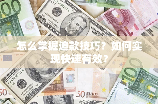 济南怎么掌握追款技巧？如何实现快速有效？