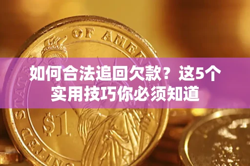 济南如何合法追回欠款？这5个实用技巧你必须知道