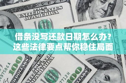 济南借条没写还款日期怎么办？这些法律要点帮你稳住局面