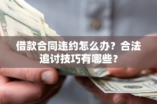 济南借款合同违约怎么办？合法追讨技巧有哪些？