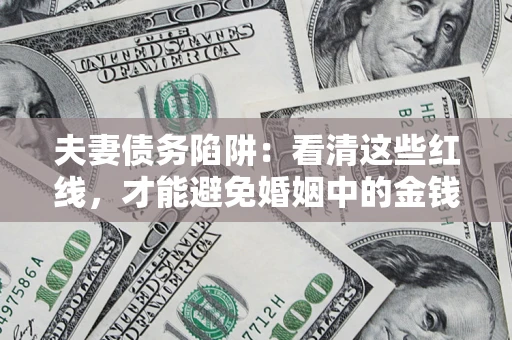 济南夫妻债务陷阱：看清这些红线，才能避免婚姻中的金钱危机