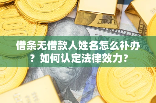 济南借条无借款人姓名怎么补办？如何认定法律效力？