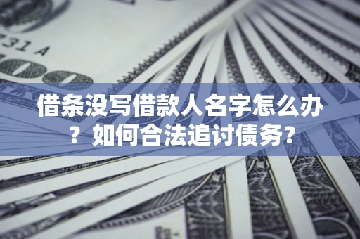 济南借条没写借款人名字怎么办？如何合法追讨债务？