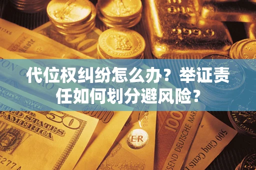 济南代位权纠纷怎么办？举证责任如何划分避风险？