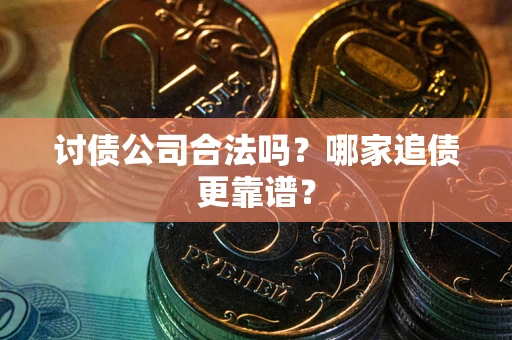 济南讨债公司合法吗？哪家追债更靠谱？
