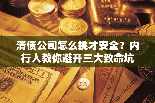 济南清债公司怎么挑才安全？内行人教你避开三大致命坑
