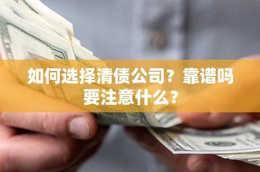 济南如何选择清债公司？靠谱吗要注意什么？