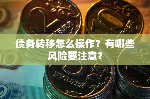 济南债务转移怎么操作？有哪些风险要注意？