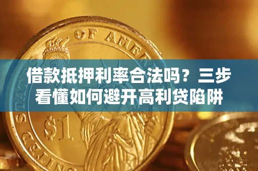 济南借款抵押利率合法吗？三步看懂如何避开高利贷陷阱