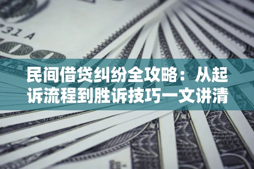 济南民间借贷纠纷全攻略：从起诉流程到胜诉技巧一文讲清