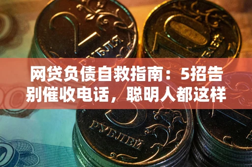 济南网贷负债自救指南：5招告别催收电话，聪明人都这样做