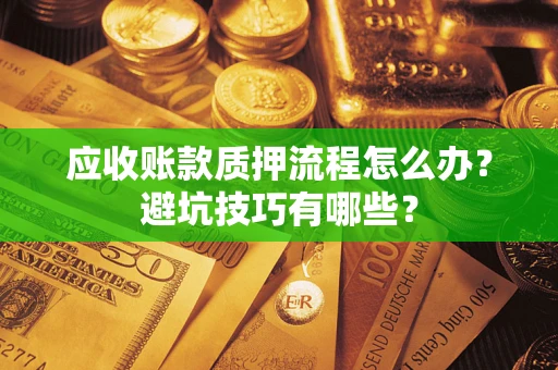 济南应收账款质押流程怎么办？避坑技巧有哪些？