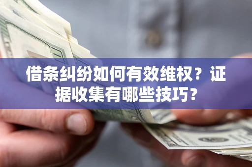 济南借条纠纷如何有效维权？证据收集有哪些技巧？