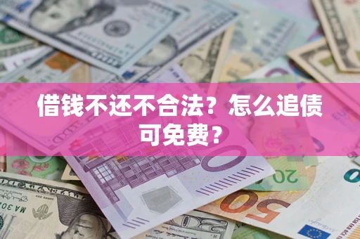 济南借钱不还不合法？怎么追债可免费？