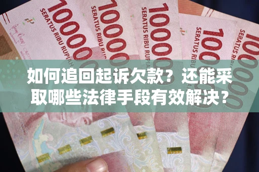 济南如何追回起诉欠款？还能采取哪些法律手段有效解决？