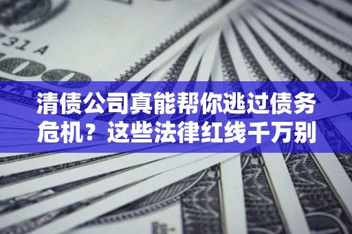 济南清债公司真能帮你逃过债务危机？这些法律红线千万别踩