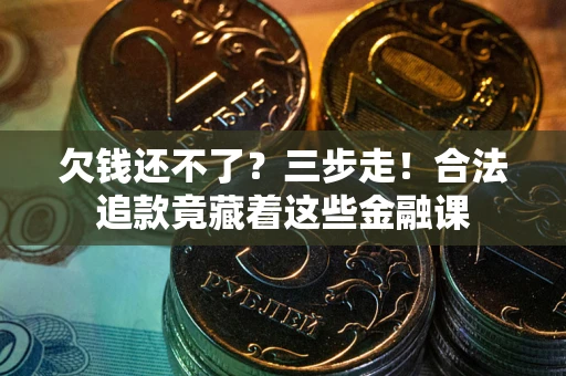 济南欠钱还不了？三步走！合法追款竟藏着这些金融课
