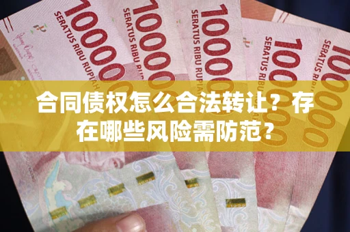 济南合同债权怎么合法转让？存在哪些风险需防范？