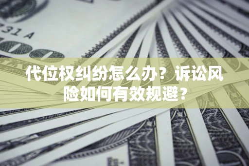 济南代位权纠纷怎么办？诉讼风险如何有效规避？