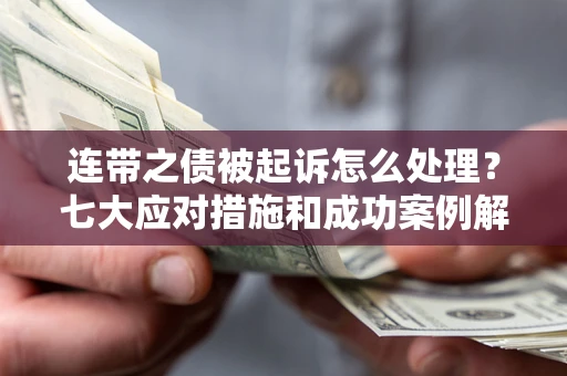 济南连带之债被起诉怎么处理？七大应对措施和成功案例解析