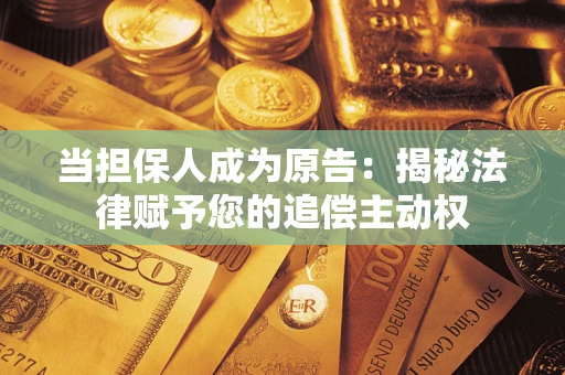 济南当担保人成为原告：揭秘法律赋予您的追偿主动权