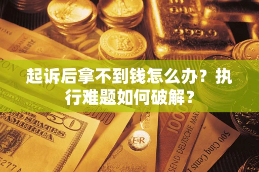 济南起诉后拿不到钱怎么办?执行难题如何破解? 济南起诉后拿不到钱怎么办?执行难题如何破解?