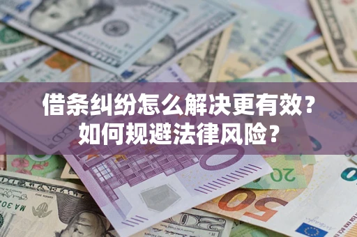 济南借条纠纷怎么解决更有效？如何规避法律风险？
