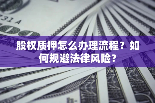 济南股权质押怎么办理流程？如何规避法律风险？