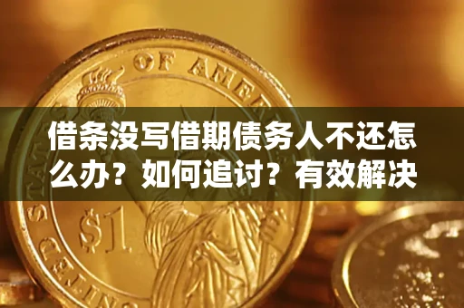 济南借条没写借期债务人不还怎么办？如何追讨？有效解决方案！