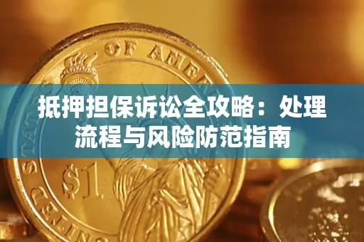 济南抵押担保诉讼全攻略：处理流程与风险防范指南