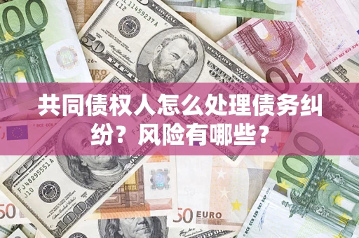 济南共同债权人怎么处理债务纠纷？风险有哪些？