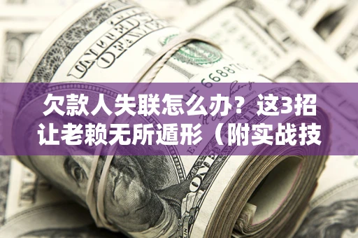 济南欠款人失联怎么办？这3招让老赖无所遁形（附实战技巧）