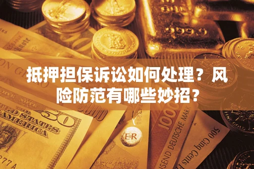 济南抵押担保诉讼如何处理？风险防范有哪些妙招？